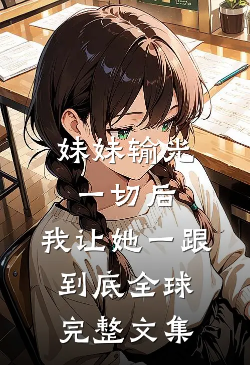 妹妹输光一切后，我让她一跟到底全球完整文集