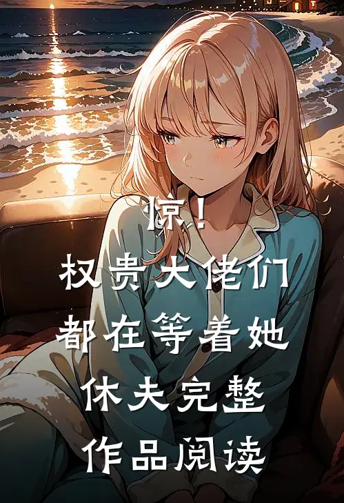 惊！权贵大佬们都在等着她休夫完整作品阅读
