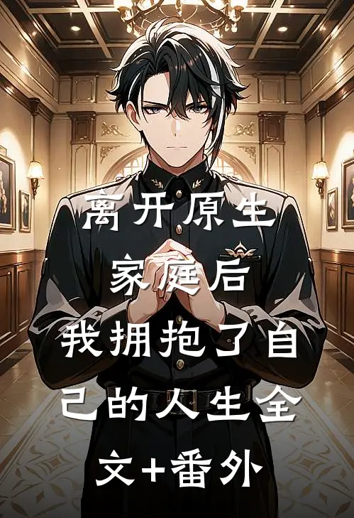 离开原生家庭后，我拥抱了自己的人生全文+番外