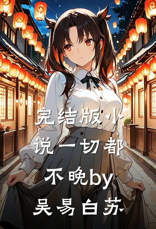 完结版小说一切都不晚by吴易白苏
