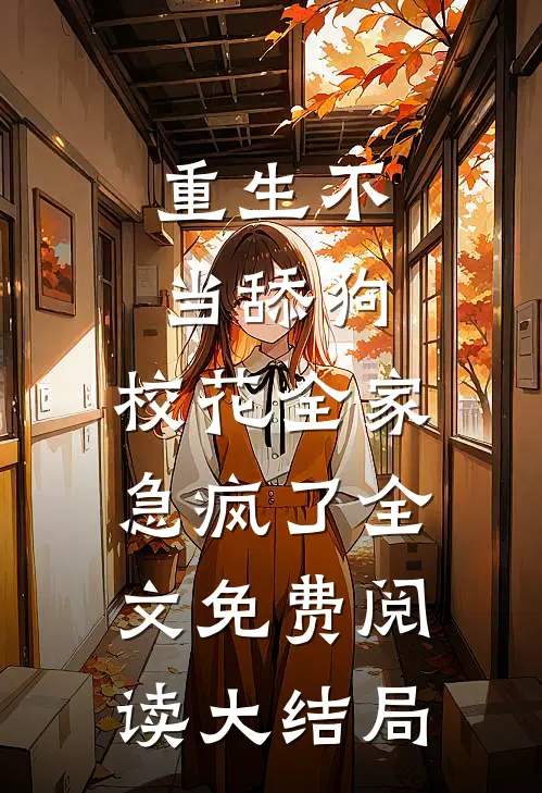 重生不当舔狗，校花全家急疯了全文免费阅读大结局