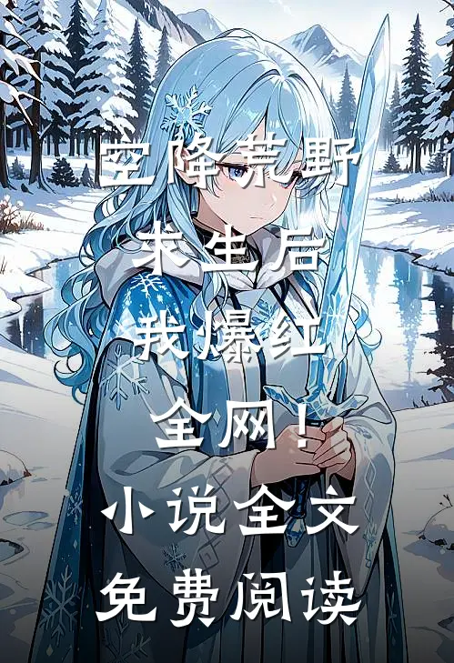 空降荒野求生后，我爆红全网！小说全文免费阅读