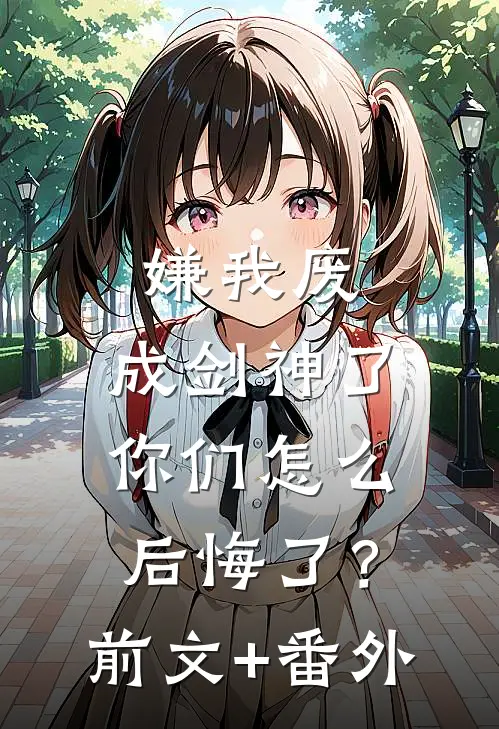 嫌我废，成剑神了，你们怎么后悔了？前文+番外