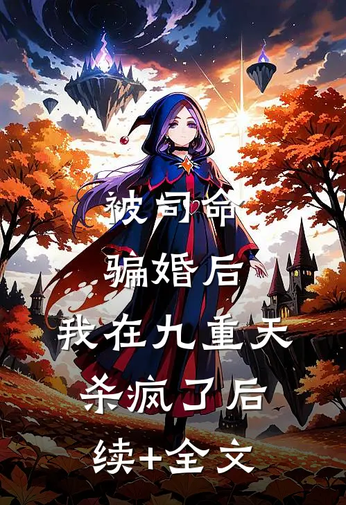 被司命骗婚后，我在九重天杀疯了后续+全文