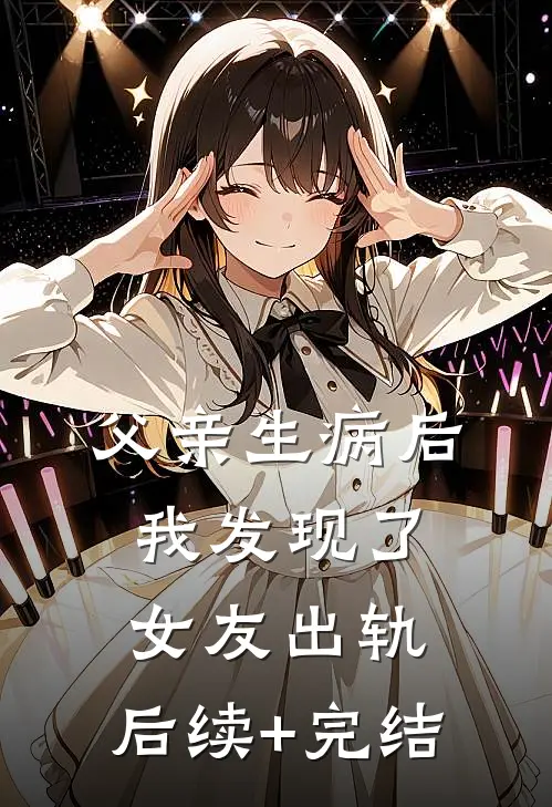 父亲生病后，我发现了女友出轨。后续+完结