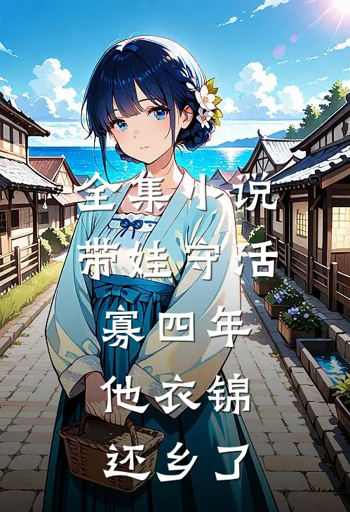 全集小说带娃守活寡四年，他衣锦还乡了
