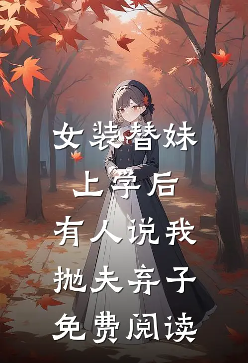 女装替妹上学后，有人说我抛夫弃子免费阅读