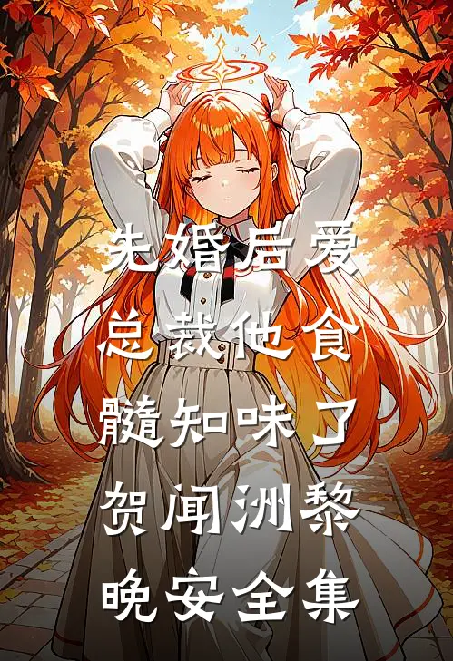 先婚后爱：总裁他食髓知味了贺闻洲黎晚安全集