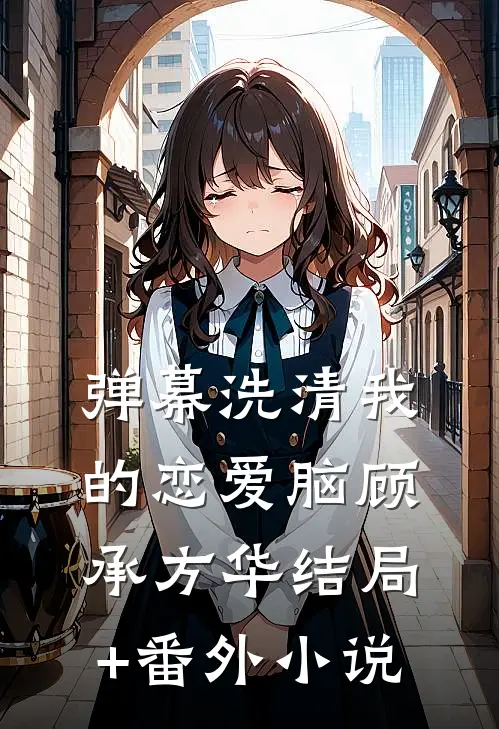 弹幕洗清我的恋爱脑顾承方华结局+番外小说
