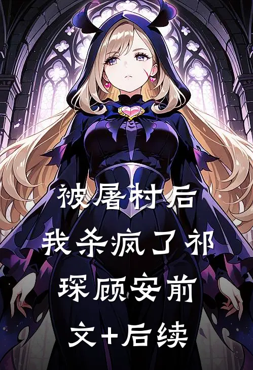 被屠村后，我杀疯了祁琛顾安前文+后续