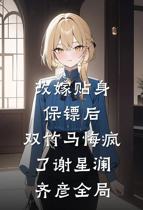 改嫁贴身保镖后，双竹马悔疯了谢星澜齐彦全局