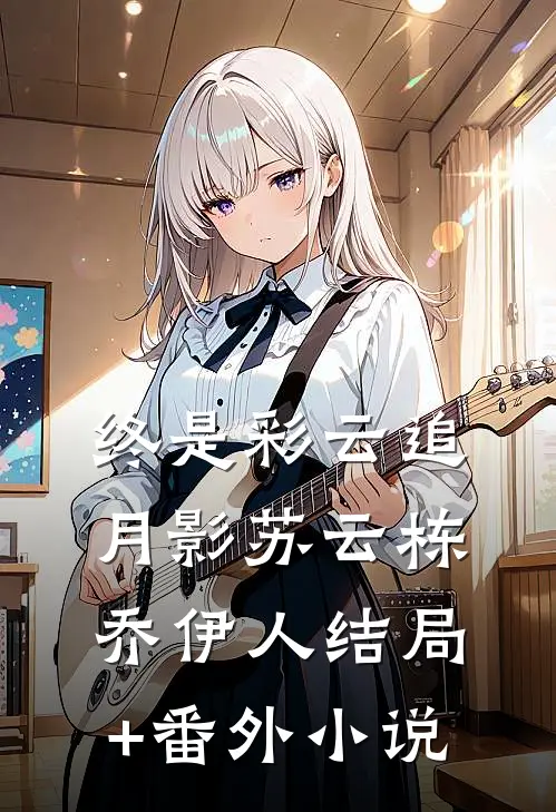 终是彩云追月影苏云栋乔伊人结局+番外小说