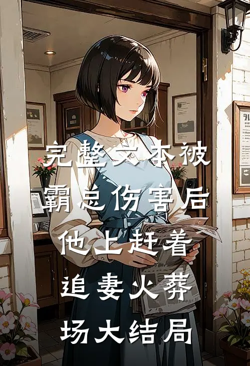 完整文本被霸总伤害后,他上赶着追妻火葬场大结局