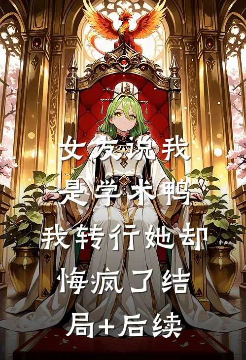女友说我是学术鸭，我转行她却悔疯了结局+后续