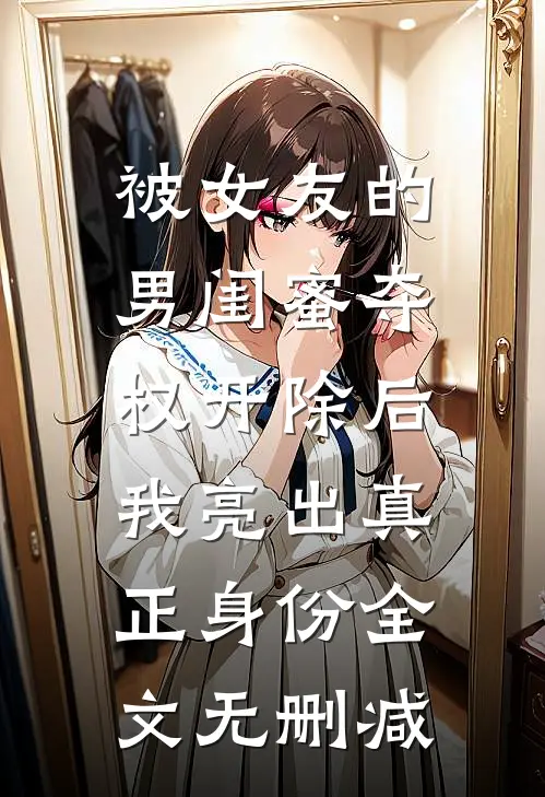 被女友的男闺蜜夺权开除后，我亮出真正身份全文无删减