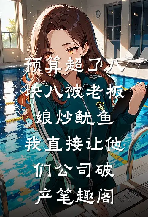 预算超了八块八被老板娘炒鱿鱼，我直接让他们公司破产笔趣阁