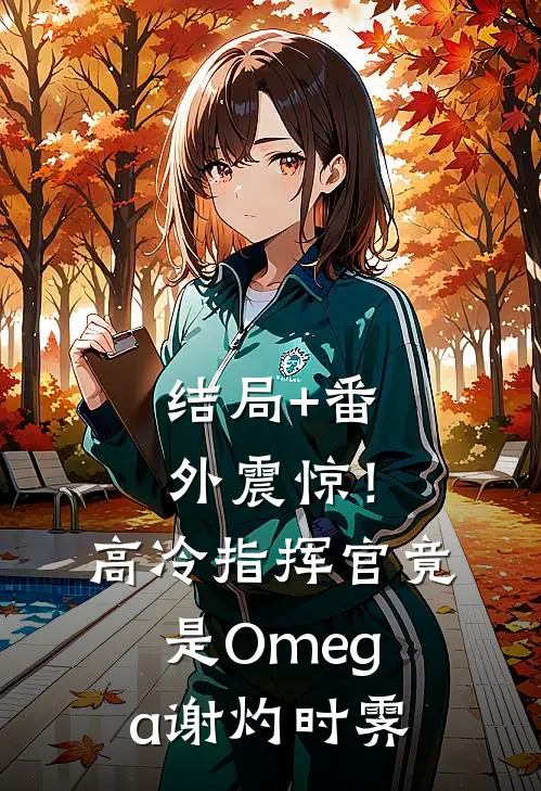 结局+番外震惊！高冷指挥官竟是Omega谢灼时霁