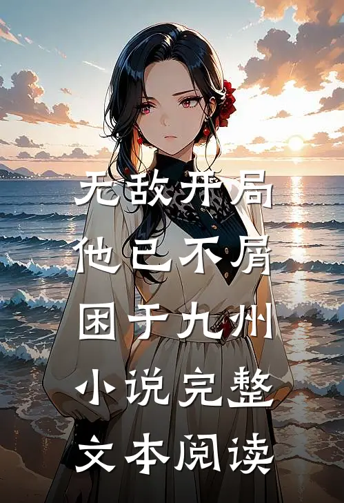 无敌开局,他已不屑困于九州小说完整文本阅读