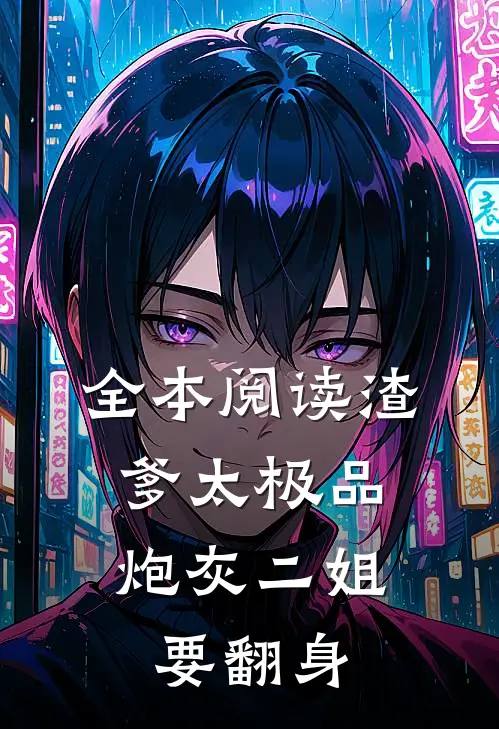 全本阅读渣爹太极品，炮灰二姐要翻身