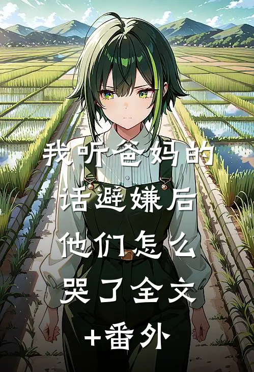 我听爸妈的话避嫌后，他们怎么哭了全文+番外
