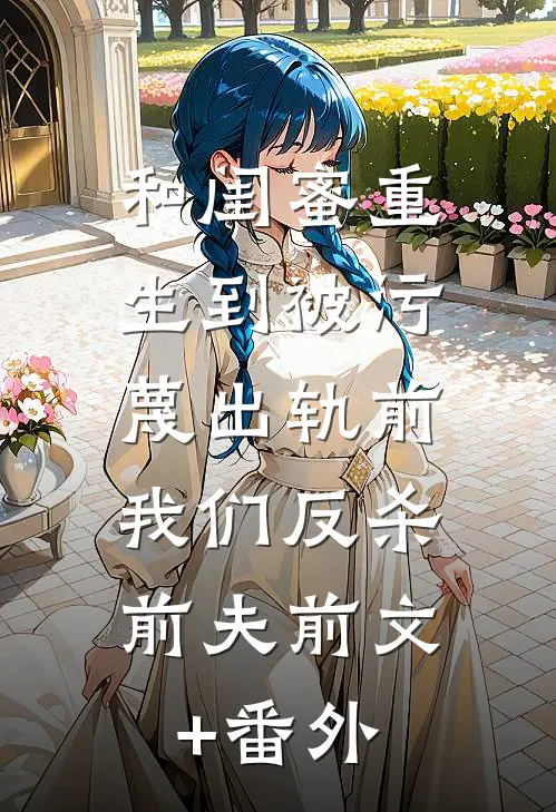 和闺蜜重生到被污蔑出轨前，我们反杀前夫前文+番外