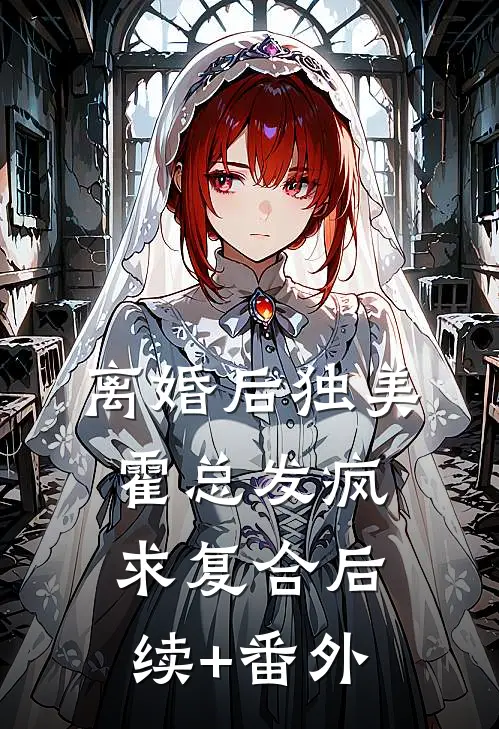 离婚后独美，霍总发疯求复合后续+番外