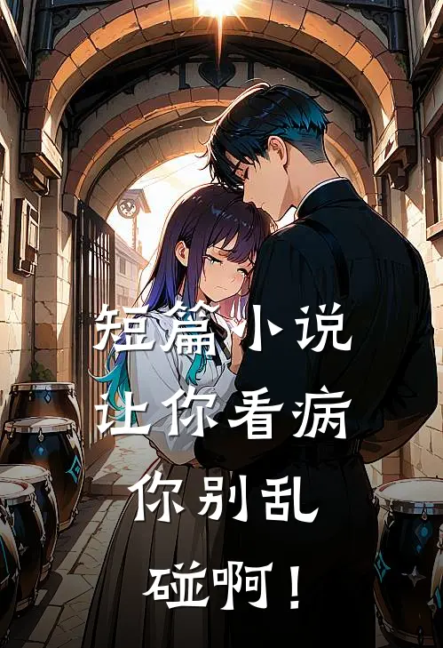 短篇小说让你看病，你别乱碰啊！
