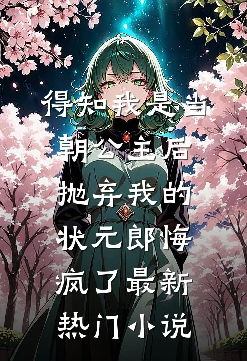 得知我是当朝公主后，抛弃我的状元郎悔疯了最新热门小说