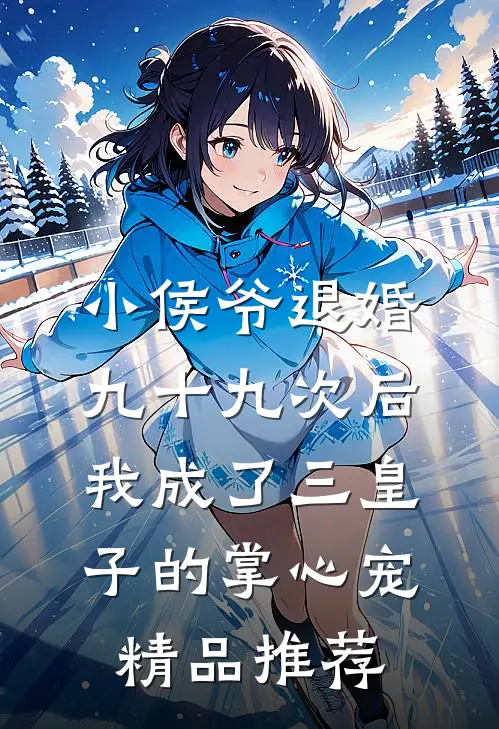 小侯爷退婚九十九次后，我成了三皇子的掌心宠精品推荐