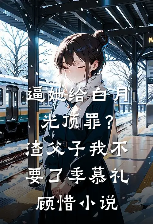 逼她给白月光顶罪？渣父子我不要了季慕礼顾惜小说