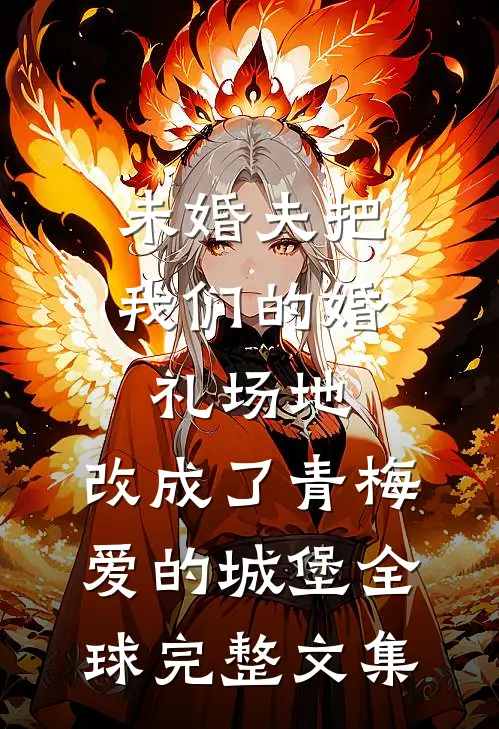未婚夫把我们的婚礼场地，改成了青梅爱的城堡全球完整文集