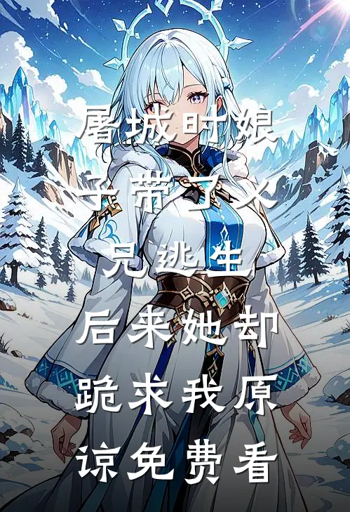 屠城时娘子带了义兄逃生，后来她却跪求我原谅免费看