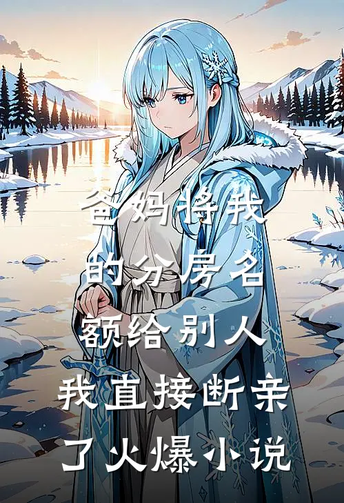 爸妈将我的分房名额给别人，我直接断亲了火爆小说