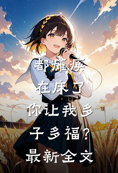 都瘫痪在床了，你让我多子多福？最新全文