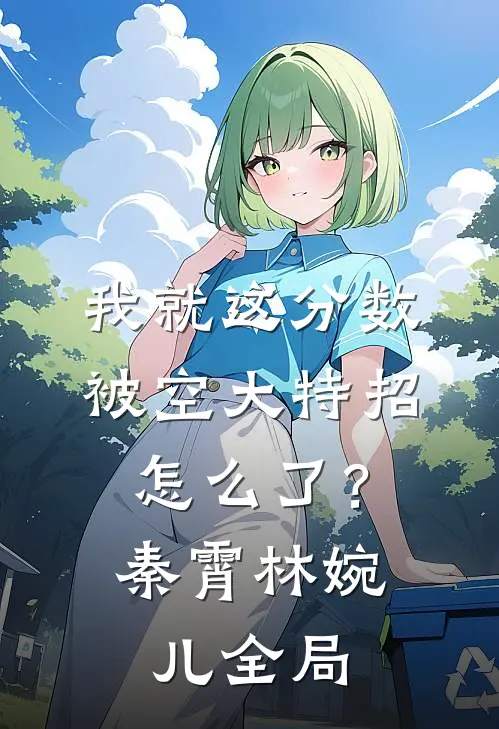 我就这分数，被空大特招怎么了？秦霄林婉儿全局