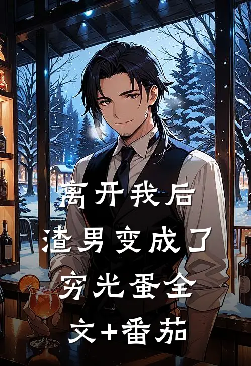 离开我后，渣男变成了穷光蛋全文+番茄