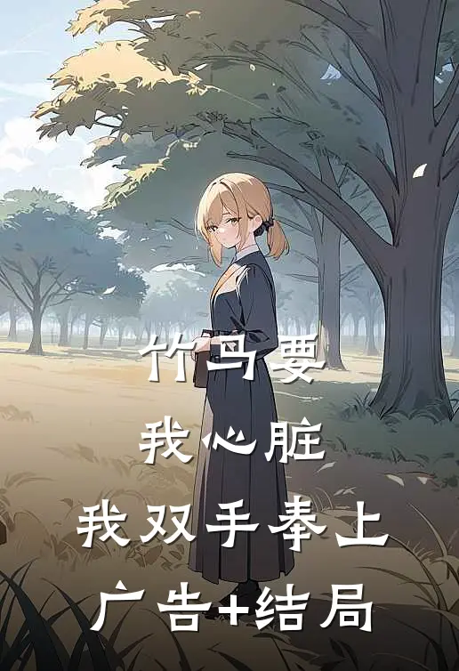 竹马要我心脏，我双手奉上广告+结局