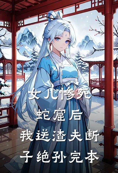 女儿惨死蛇窟后，我送渣夫断子绝孙完本