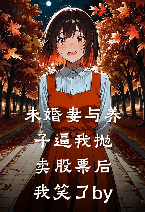 未婚妻与养子逼我抛卖股票后，我笑了by