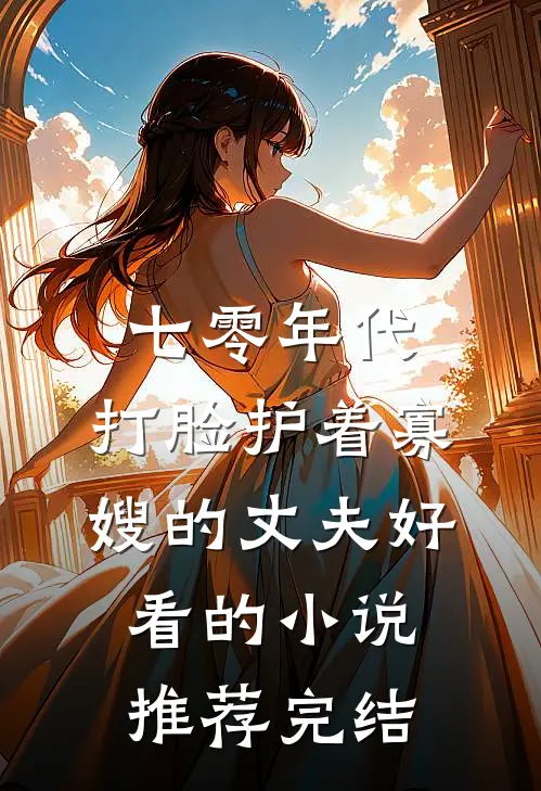 七零年代，打脸护着寡嫂的丈夫好看的小说推荐完结