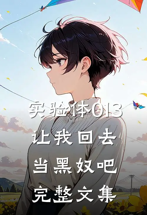 实验体013，让我回去当黑奴吧完整文集