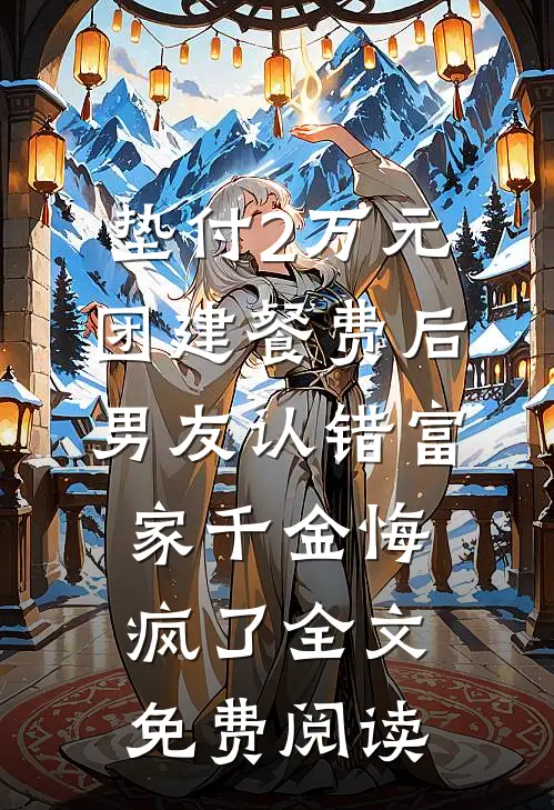 垫付2万元团建餐费后，男友认错富家千金悔疯了全文免费阅读