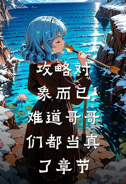 攻略对象而已，难道哥哥们都当真了章节