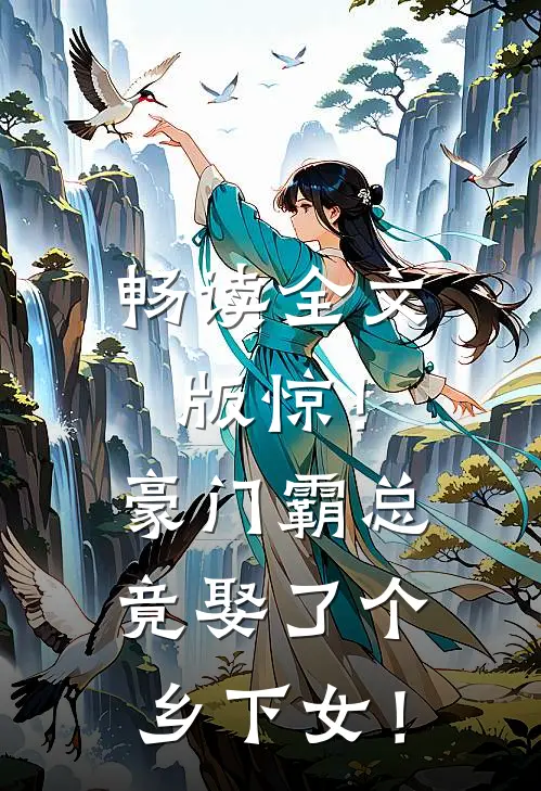 畅读全文版惊！豪门霸总竟娶了个乡下女！