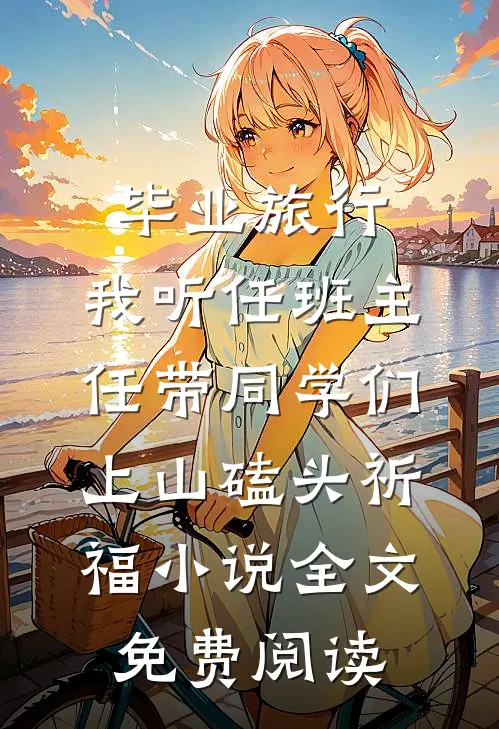 毕业旅行，我听任班主任带同学们上山磕头祈福小说全文免费阅读