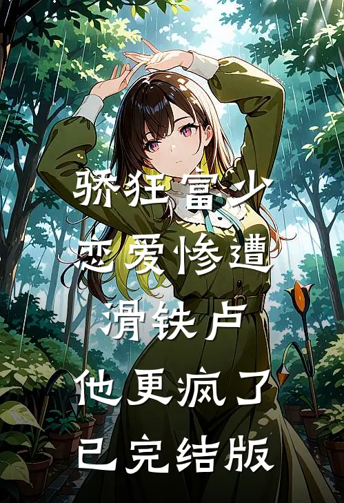 骄狂富少恋爱惨遭滑铁卢，他更疯了已完结版