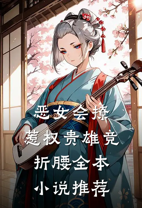 恶女会撩，惹权贵雄竞折腰全本小说推荐