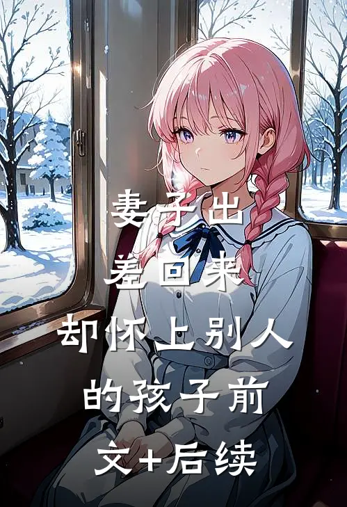 妻子出差回来，却怀上别人的孩子前文+后续