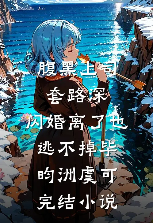 腹黑上司套路深，闪婚离了也逃不掉毕昀洲虞可完结小说