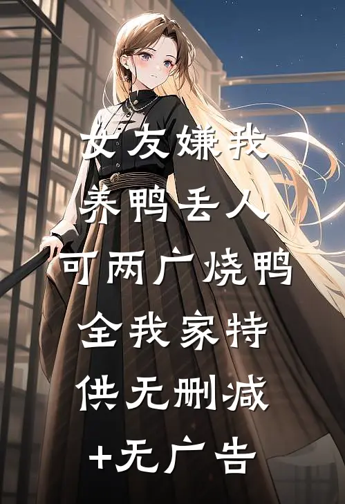 女友嫌我养鸭丢人，可两广烧鸭全我家特供无删减+无广告